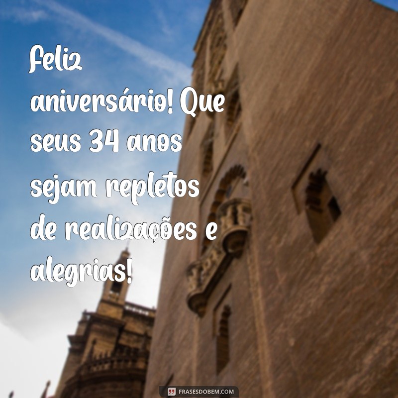 mensagem de aniversário de 34 anos Feliz aniversário! Que seus 34 anos sejam repletos de realizações e alegrias!