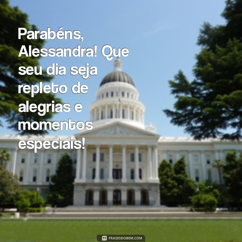 mensagem de aniversário para alessandra Parabéns, Alessandra! Que seu dia seja repleto de alegrias e momentos especiais!