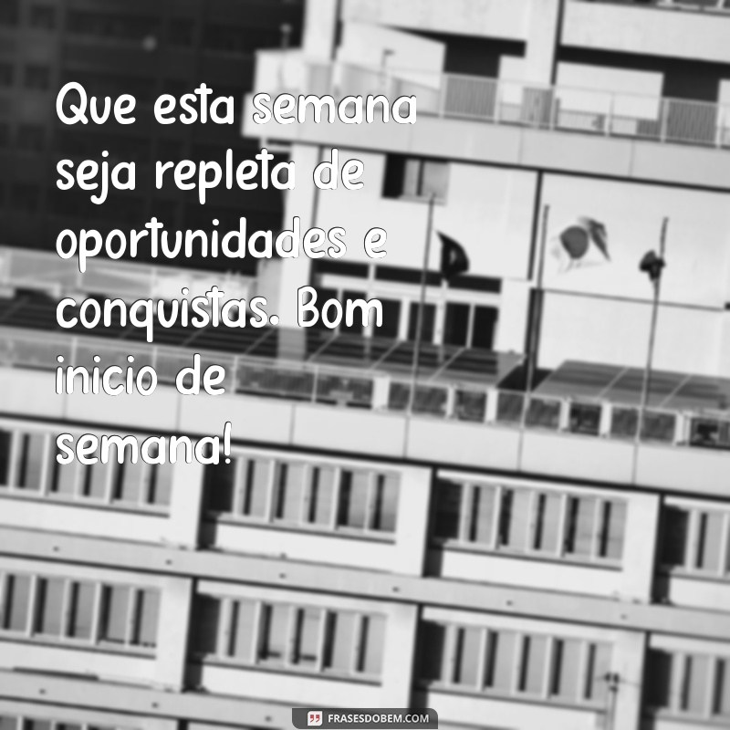 mensagens de bom início de semana Que esta semana seja repleta de oportunidades e conquistas. Bom início de semana!