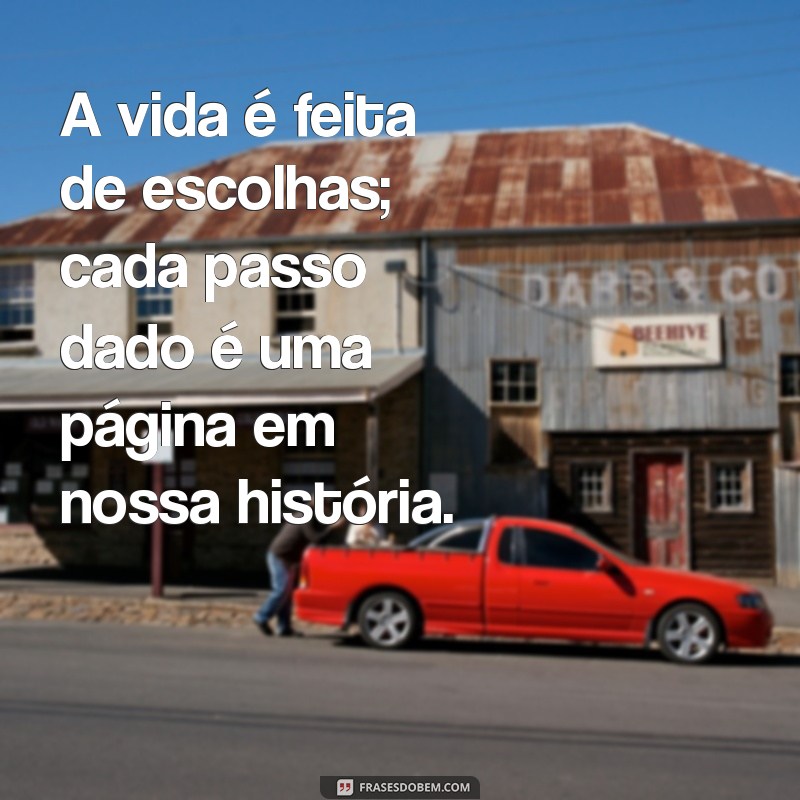 frases pensamentos A vida é feita de escolhas; cada passo dado é uma página em nossa história.