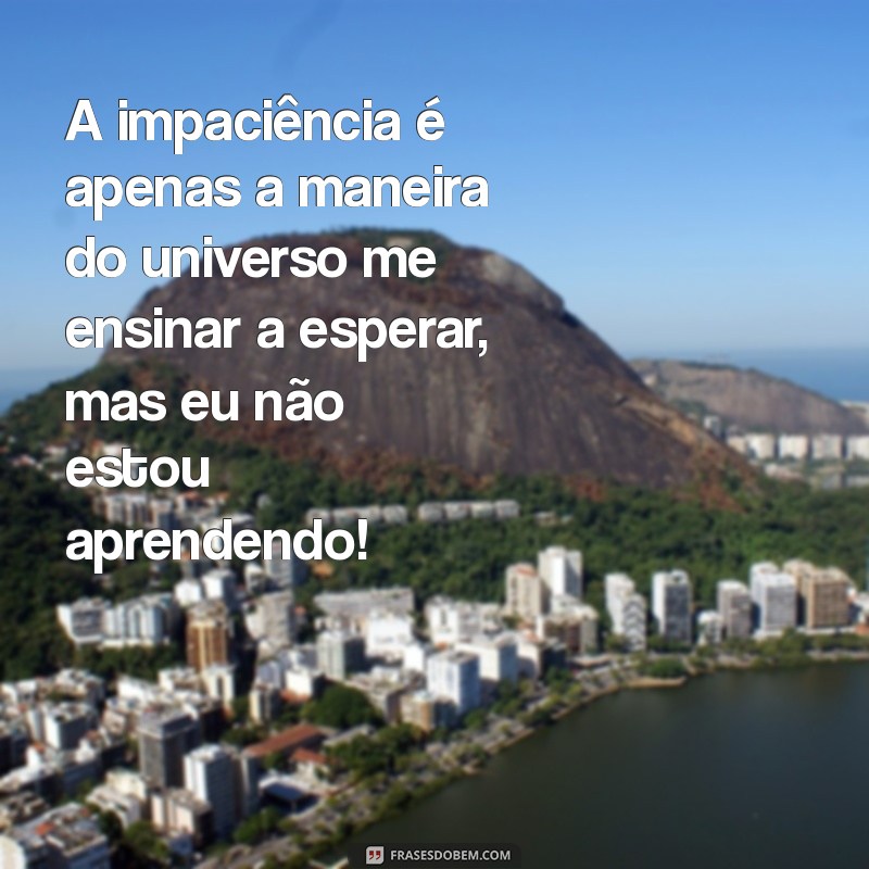 As Melhores Frases Engraçadas Sobre Esperar que Vão Fazer Você Rir 