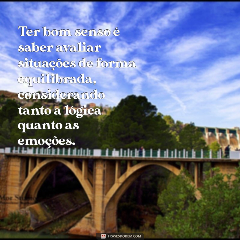 o que é ter bom senso Ter bom senso é saber avaliar situações de forma equilibrada, considerando tanto a lógica quanto as emoções.