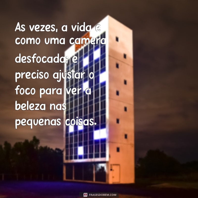 camera desfocada Às vezes, a vida é como uma câmera desfocada; é preciso ajustar o foco para ver a beleza nas pequenas coisas.