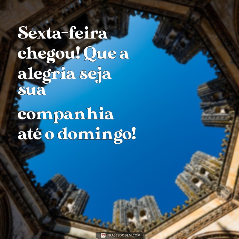 frases feliz sexta feira Sexta-feira chegou! Que a alegria seja sua companhia até o domingo!