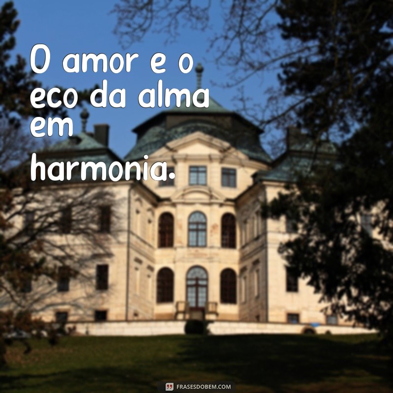 frases de amor profundas curtas O amor é o eco da alma em harmonia.