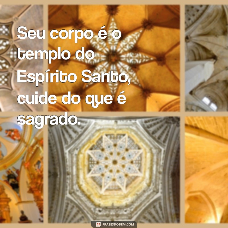 seu corpo é templo do espirito santo Seu corpo é o templo do Espírito Santo, cuide do que é sagrado.