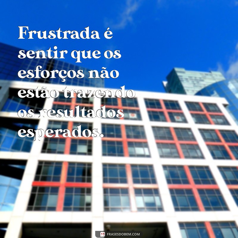 o que significa frustrada Frustrada é sentir que os esforços não estão trazendo os resultados esperados.