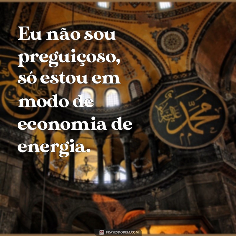 versos engraçados Eu não sou preguiçoso, só estou em modo de economia de energia.