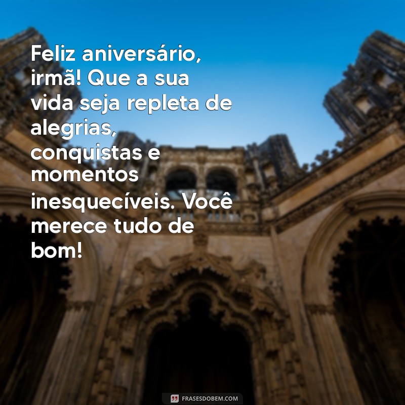 especial mensagem de aniversário para irmã Feliz aniversário, irmã! Que a sua vida seja repleta de alegrias, conquistas e momentos inesquecíveis. Você merece tudo de bom!