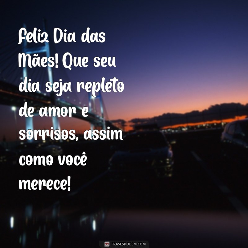 mensagem feliz dia das mães para amiga Feliz Dia das Mães! Que seu dia seja repleto de amor e sorrisos, assim como você merece!