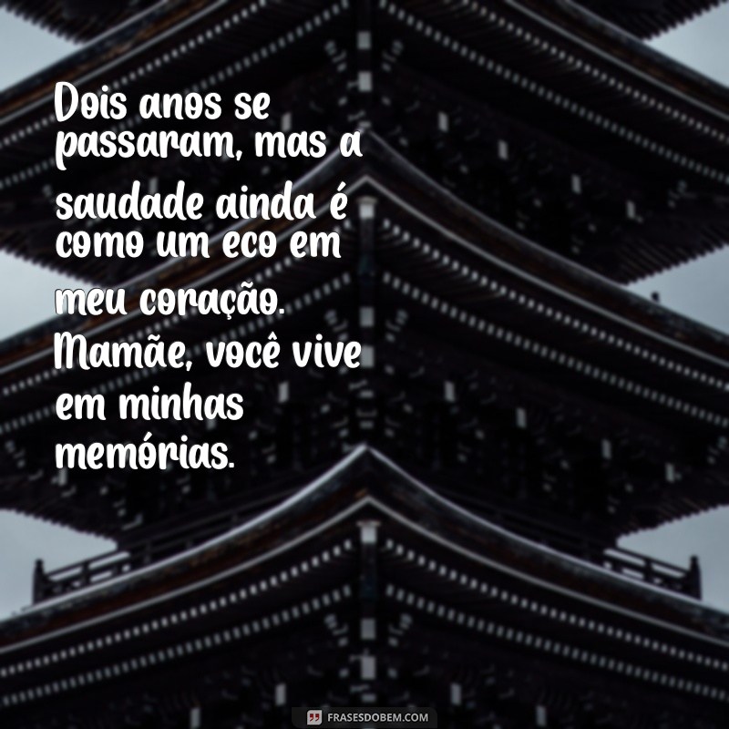 mensagem de 2 anos de falecimento da minha mãe Dois anos se passaram, mas a saudade ainda é como um eco em meu coração. Mamãe, você vive em minhas memórias.