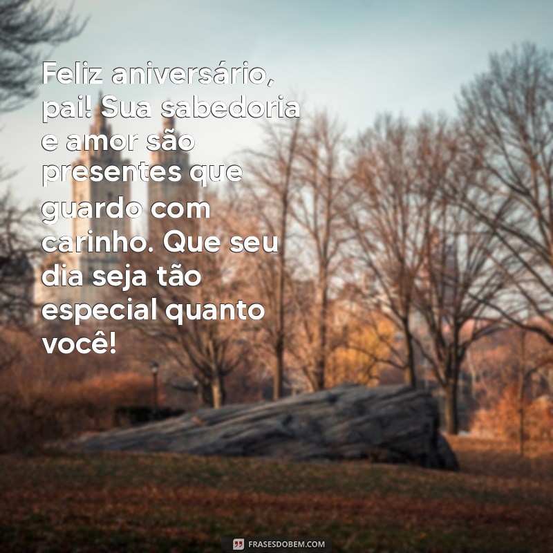 mensagem de aniversário para meu pai Feliz aniversário, pai! Sua sabedoria e amor são presentes que guardo com carinho. Que seu dia seja tão especial quanto você!