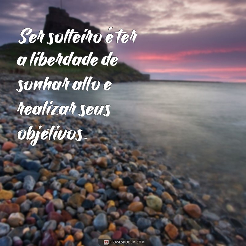 Frases Inspiradoras para Solteiros: Mensagens que Celebram a Liberdade 