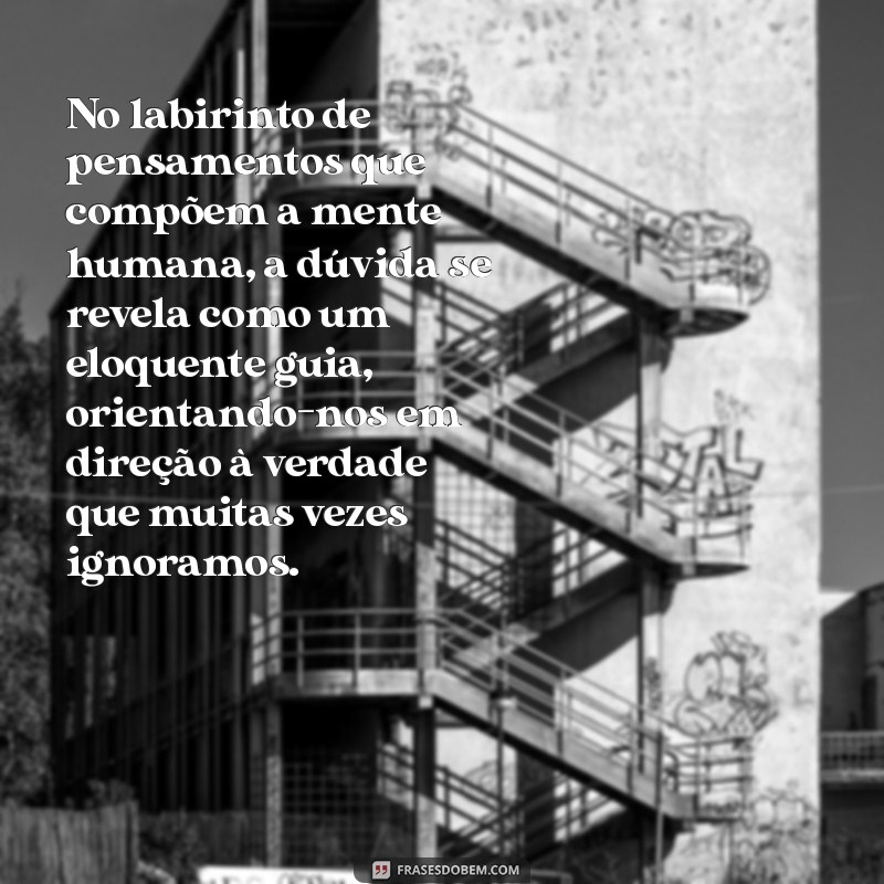 frases complexas No labirinto de pensamentos que compõem a mente humana, a dúvida se revela como um eloquente guia, orientando-nos em direção à verdade que muitas vezes ignoramos.