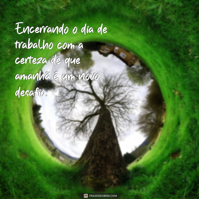 Frases Inspiradoras para Celebrar o Fim do Expediente de Trabalho 