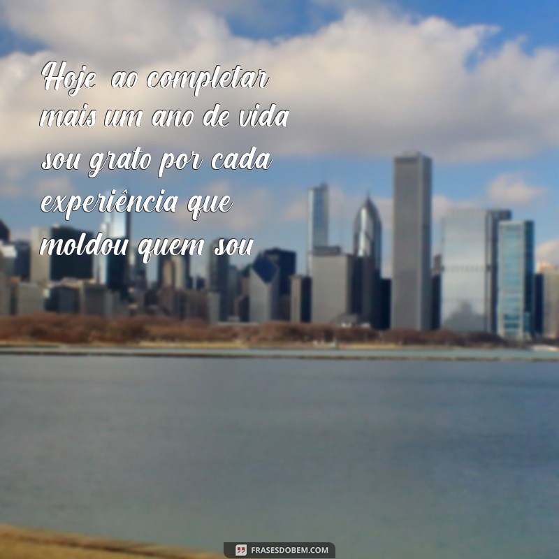 reflexão sobre meu aniversário gratidão Hoje, ao completar mais um ano de vida, sou grato por cada experiência que moldou quem sou.