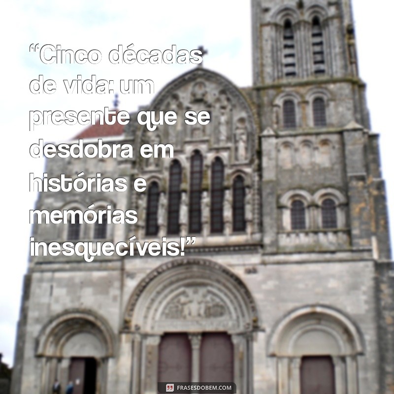 mensagem de 50 anos de idade “Cinco décadas de vida: um presente que se desdobra em histórias e memórias inesquecíveis!”