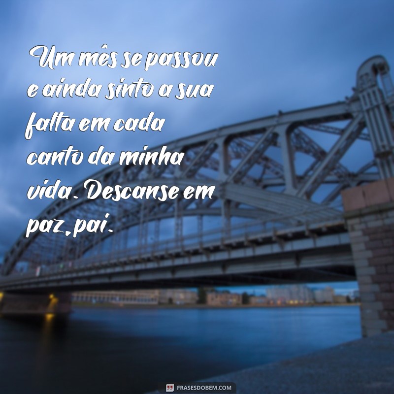 mensagem de 1 mês de falecimento pai Um mês se passou e ainda sinto a sua falta em cada canto da minha vida. Descanse em paz, pai.