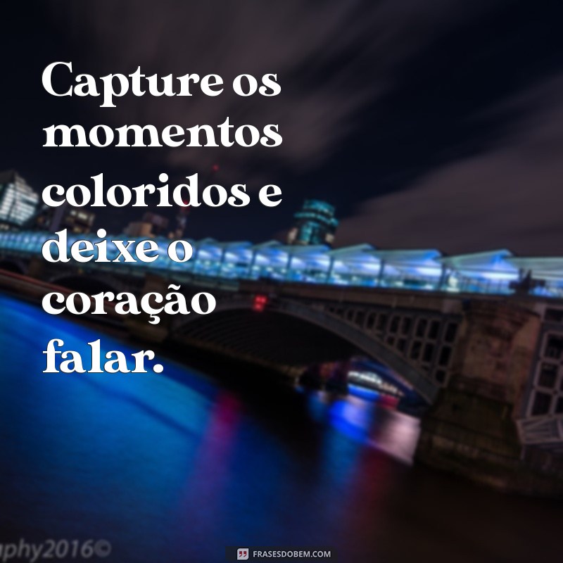 Melhores Frases para Acompanhar Suas Fotos Coloridas e Brilhantes 