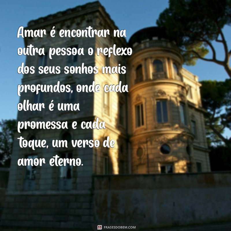 textos apaixonados Amar é encontrar na outra pessoa o reflexo dos seus sonhos mais profundos, onde cada olhar é uma promessa e cada toque, um verso de amor eterno.