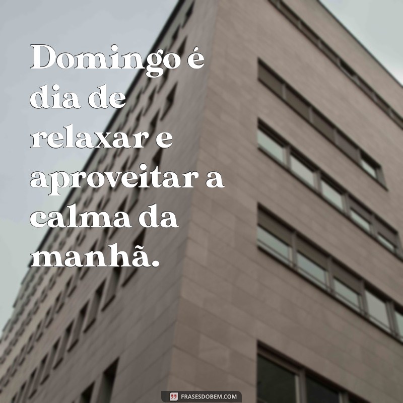 domingo é dia Domingo é dia de relaxar e aproveitar a calma da manhã.