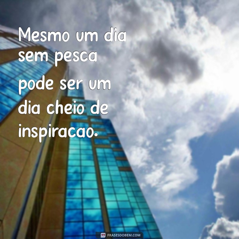 Frases Inspiradoras para Compartilhar na Sua Aventura de Pescaria 