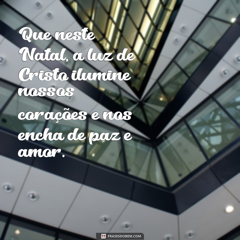 natal catolico mensagem Que neste Natal, a luz de Cristo ilumine nossos corações e nos encha de paz e amor.