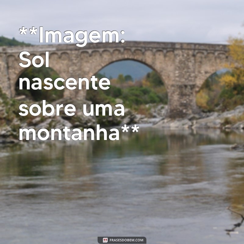 imagens e frases de bom dia **Imagem: Sol nascente sobre uma montanha**