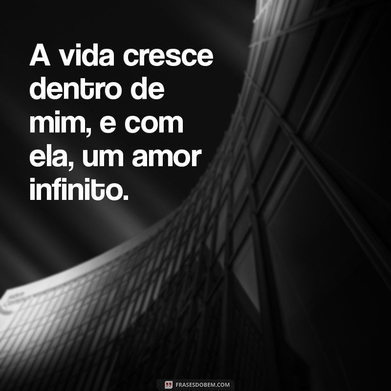 texto gravida A vida cresce dentro de mim, e com ela, um amor infinito.