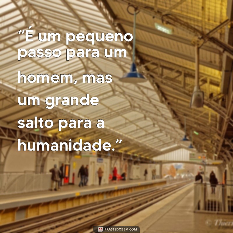 frases neil armstrong “É um pequeno passo para um homem, mas um grande salto para a humanidade.”