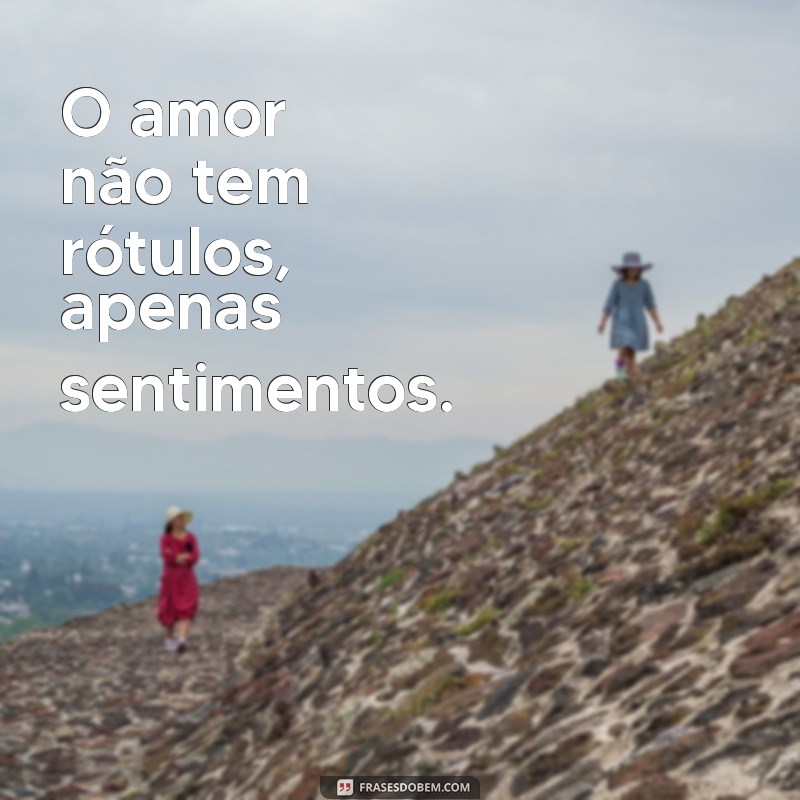 frases para lesbicas O amor não tem rótulos, apenas sentimentos.