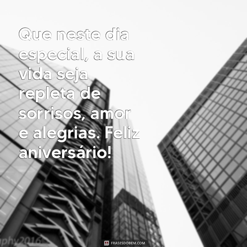 texto de aniversário bonito Que neste dia especial, a sua vida seja repleta de sorrisos, amor e alegrias. Feliz aniversário!