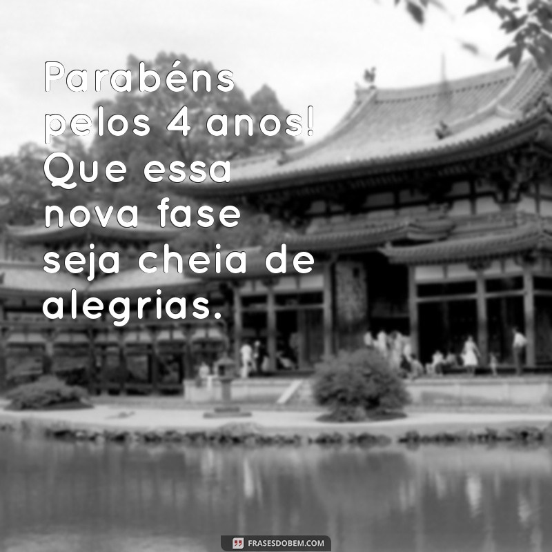 feliz aniversário 4 anos Parabéns pelos 4 anos! Que essa nova fase seja cheia de alegrias.