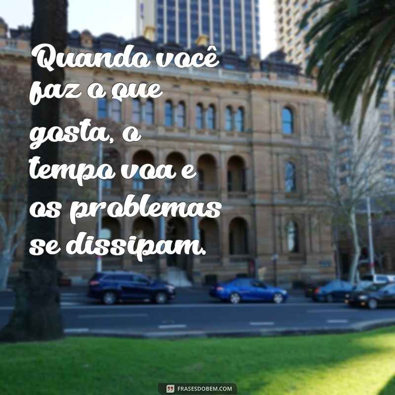 Descubra Inspirações Poderosas: Frases Motivacionais Sobre Fazer o Que Você Ama 