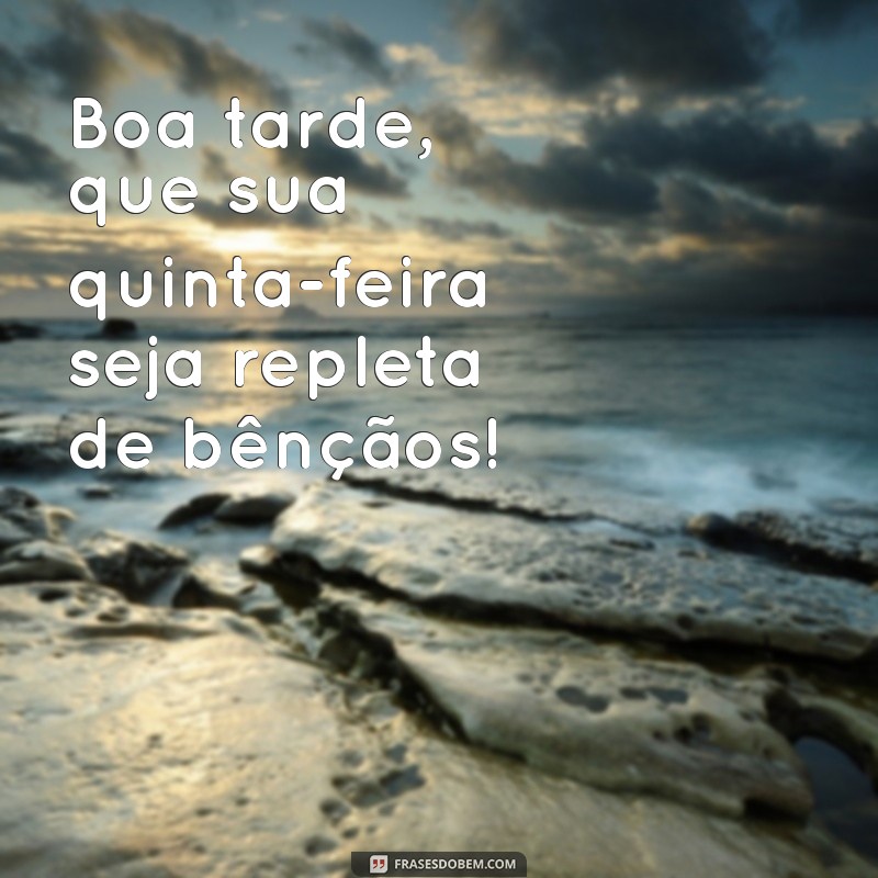 quinta feira boa tarde abençoada Boa tarde, que sua quinta-feira seja repleta de bênçãos!