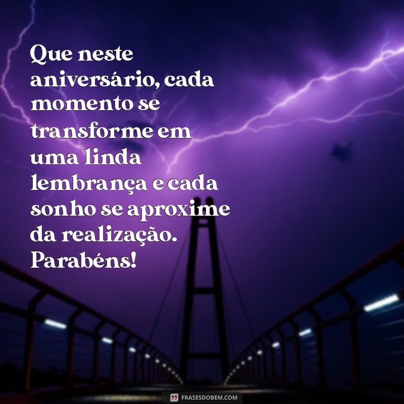 mensagens de aniversa Que neste aniversário, cada momento se transforme em uma linda lembrança e cada sonho se aproxime da realização. Parabéns!