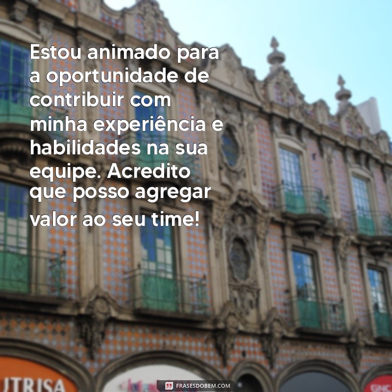 mensagem de pedido de emprego Estou animado para a oportunidade de contribuir com minha experiência e habilidades na sua equipe. Acredito que posso agregar valor ao seu time!