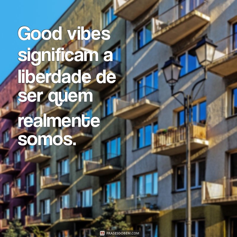 Descubra o Significado de Good Vibes e Como Incorporá-las na Sua Vida 