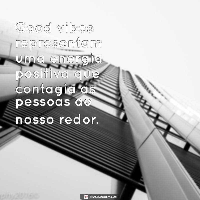 o que significa good vibes Good vibes representam uma energia positiva que contagia as pessoas ao nosso redor.