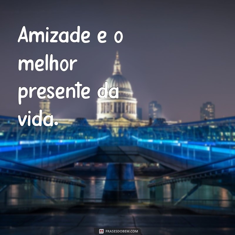 frases amizade curta Amizade é o melhor presente da vida.