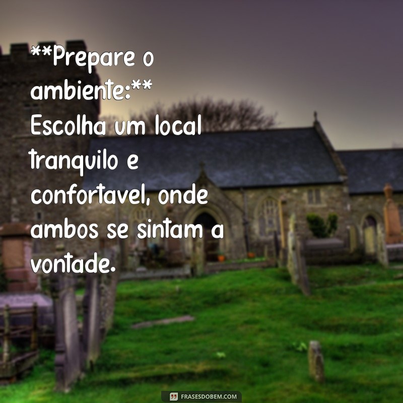 como dar o primeiro beijo passo a passo **Prepare o ambiente:** Escolha um local tranquilo e confortável, onde ambos se sintam à vontade.