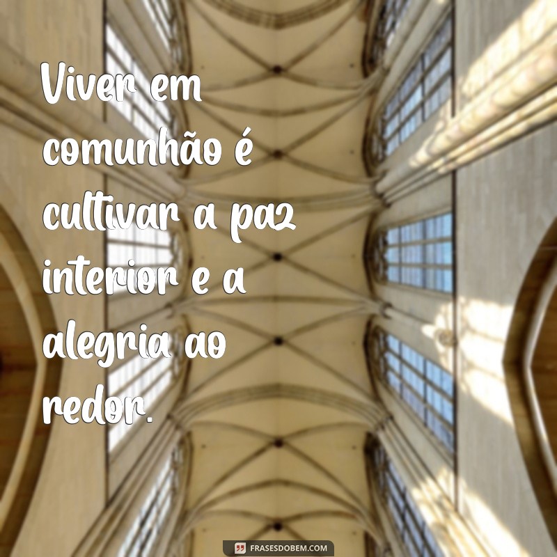 Os Benefícios de Viver em Comunhão: Uma Vida Mais Agradável e Plena 