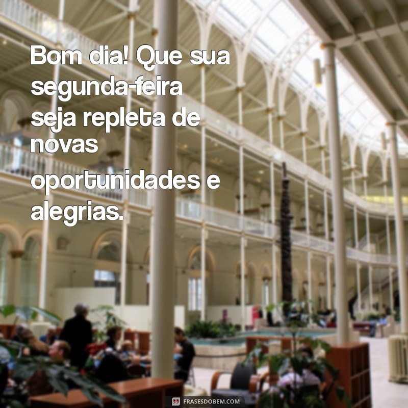 mensagem de bom dia com segunda-feira Bom dia! Que sua segunda-feira seja repleta de novas oportunidades e alegrias.