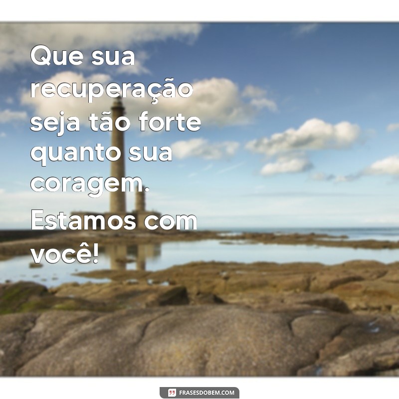 mensagem para quem fez uma cirurgia Que sua recuperação seja tão forte quanto sua coragem. Estamos com você!