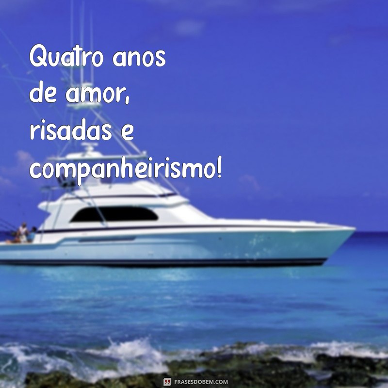 frases de 4 anos de casamento Quatro anos de amor, risadas e companheirismo!