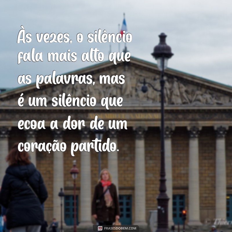 texto triste para chorar Às vezes, o silêncio fala mais alto que as palavras, mas é um silêncio que ecoa a dor de um coração partido.