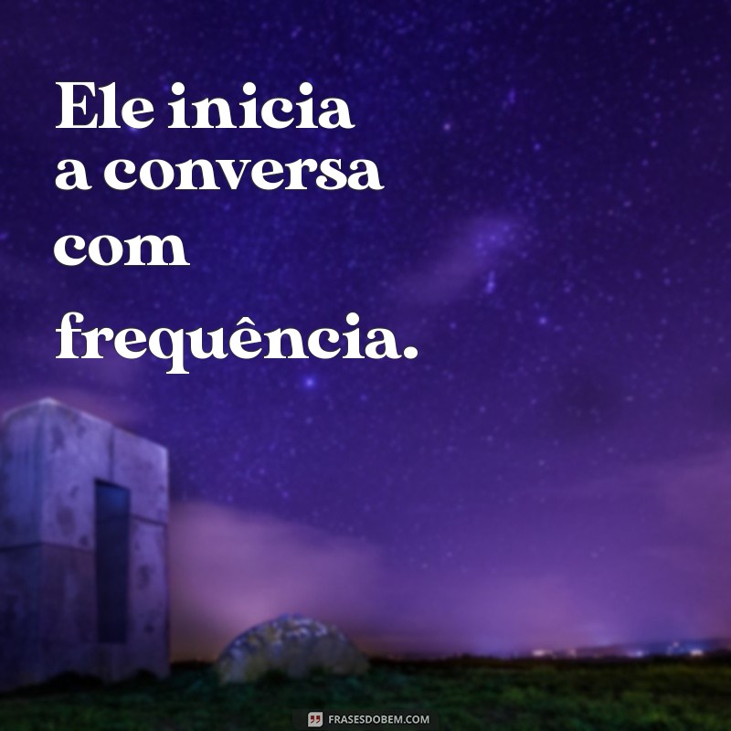 coisas que o homem faz quando gosta de você por mensagem Ele inicia a conversa com frequência.