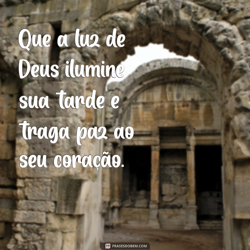 mensagens de boa tarde com deus Que a luz de Deus ilumine sua tarde e traga paz ao seu coração.