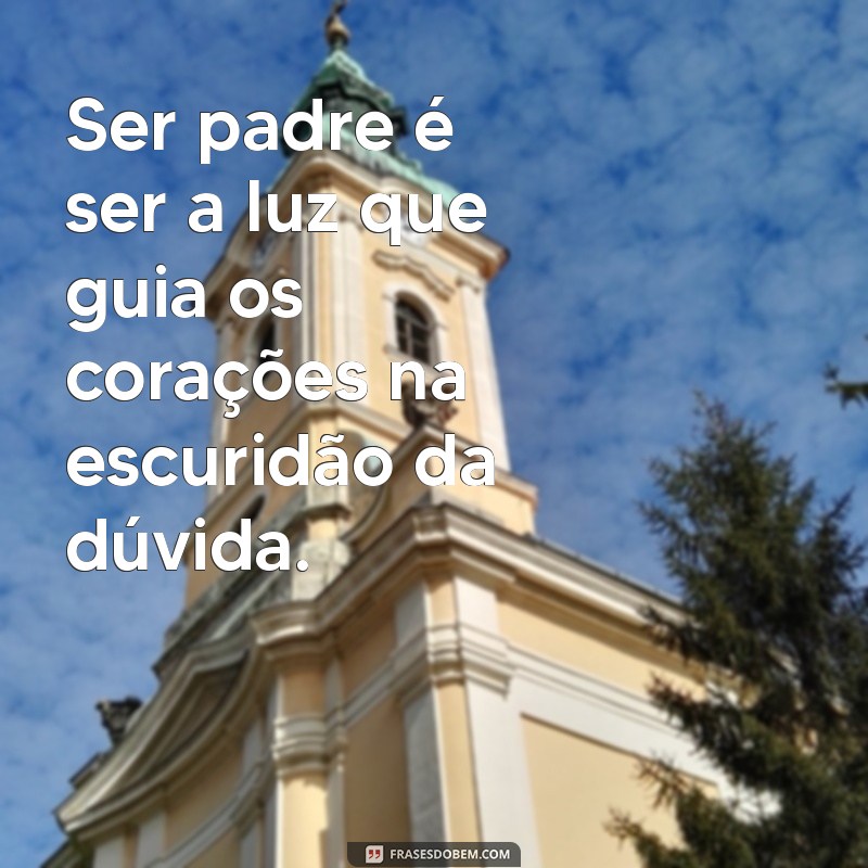 ser padre frases Ser padre é ser a luz que guia os corações na escuridão da dúvida.