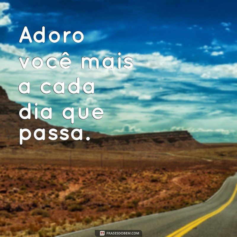 frases adoro você Adoro você mais a cada dia que passa.